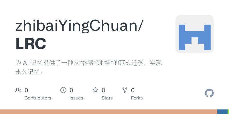 GitHub - zhibaiYingChuan/LRC: 为 AI 记忆提供了一种从“容器”到“场”的范式迁移，实现永久记忆。