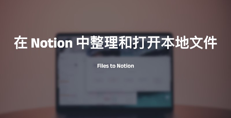 #NOTIONFiles to Notion-在Notion中整理和打开本地文件介绍Files to Notion允许您以 Notion 数据库条目的形式反映本地文件