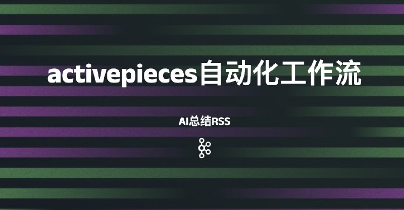 #自动化activepieces自动化工作流-AI总结RSS本文仅希望借助两个工作流示例来演示activepieces平台下如何使用-AI总结RSS到Notion、关键词筛选RSS并AI总结再发生到notion 这样的工作流，同时理解自定义API如何接入该平台工作流下载：